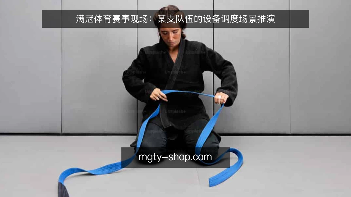 满冠体育赛事现场：某支队伍的设备调度场景推演