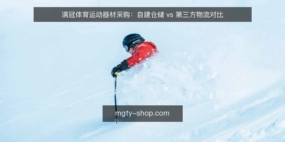 满冠体育运动器材采购:自建仓储 vs 第三方物流对比 — 明确决策标准:成本、时效与赛事保障 配图
