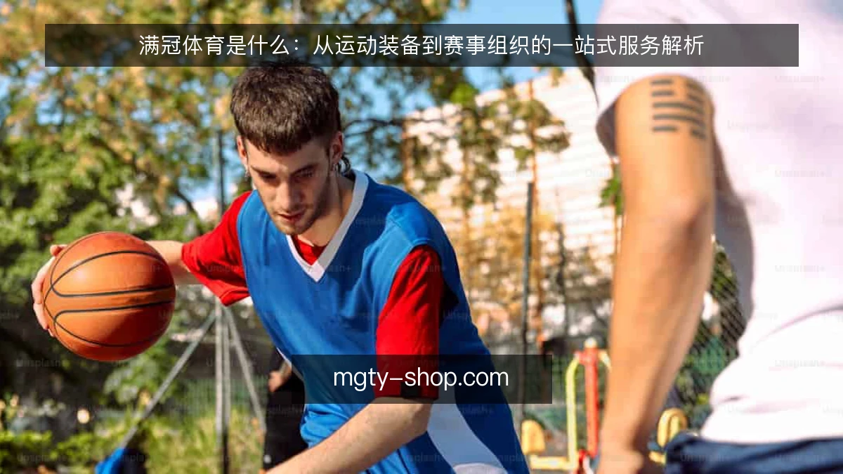 满冠体育是什么：从运动装备到赛事组织的一站式服务解析
