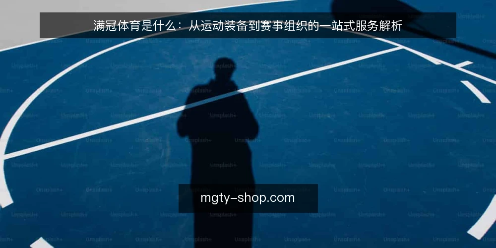 满冠体育是什么:从运动装备到赛事组织的一站式服务解析 — 满冠体育是什么:定义与业务边界 配图