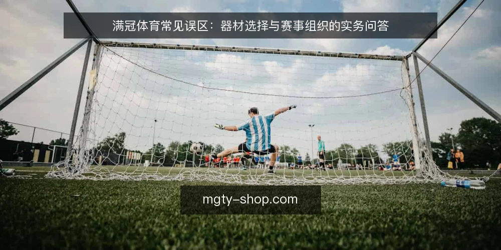 满冠体育常见误区:器材选择与赛事组织的实务问答 — 关于满冠体育,用户最常问什么? 配图