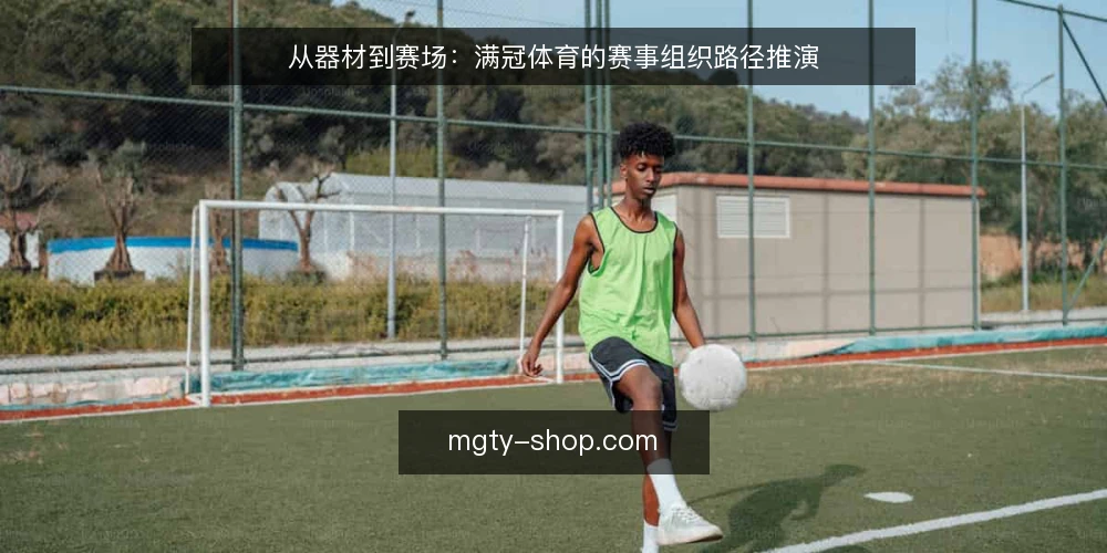 从器材到赛场:满冠体育的赛事组织路径推演 — 场景设定:一场社区赛事的器材与组织需求 配图