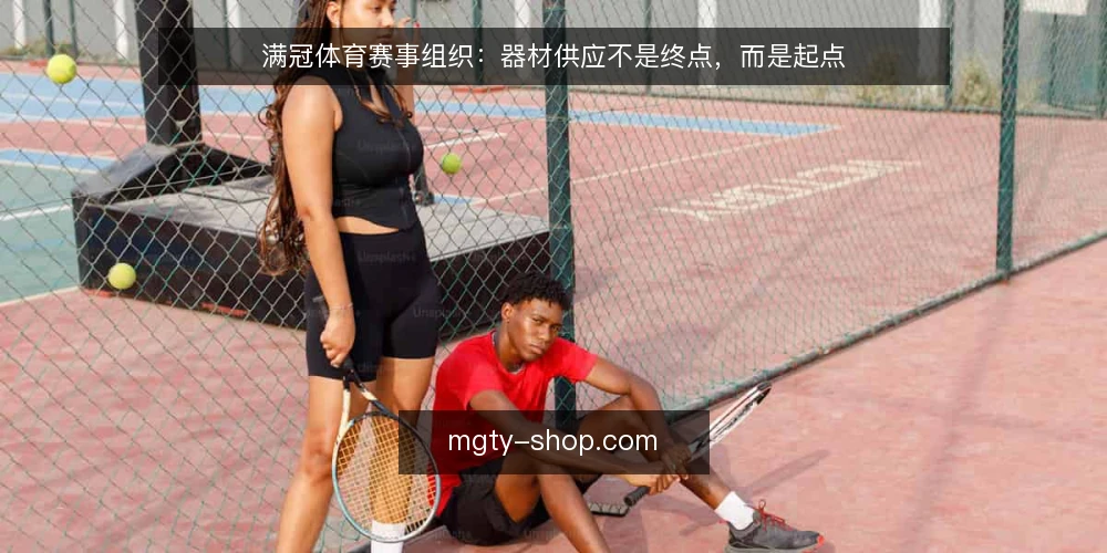 满冠体育赛事组织：器材供应不是终点，而是起点 — 赛事筹备中的器材管理痛点 配图