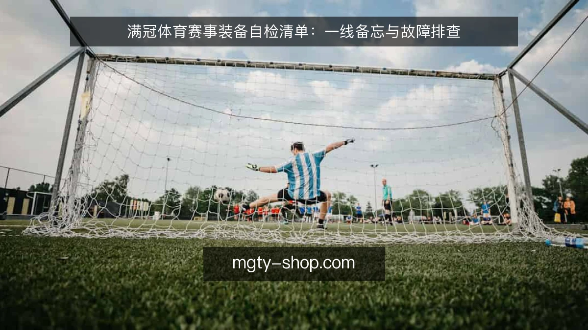 满冠体育赛事装备自检清单：一线备忘与故障排查