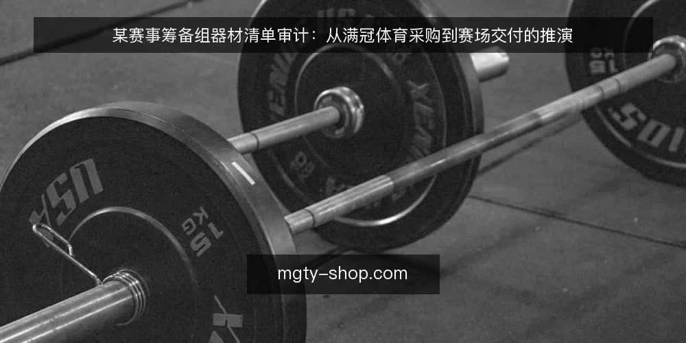 某赛事筹备组器材清单审计:从满冠体育采购到赛场交付的推演 — 为什么现在要做器材清单审计 配图