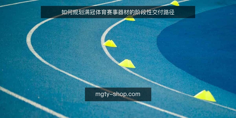 如何规划满冠体育赛事器材的阶段性交付路径 — 明确赛事器材需求基线 配图