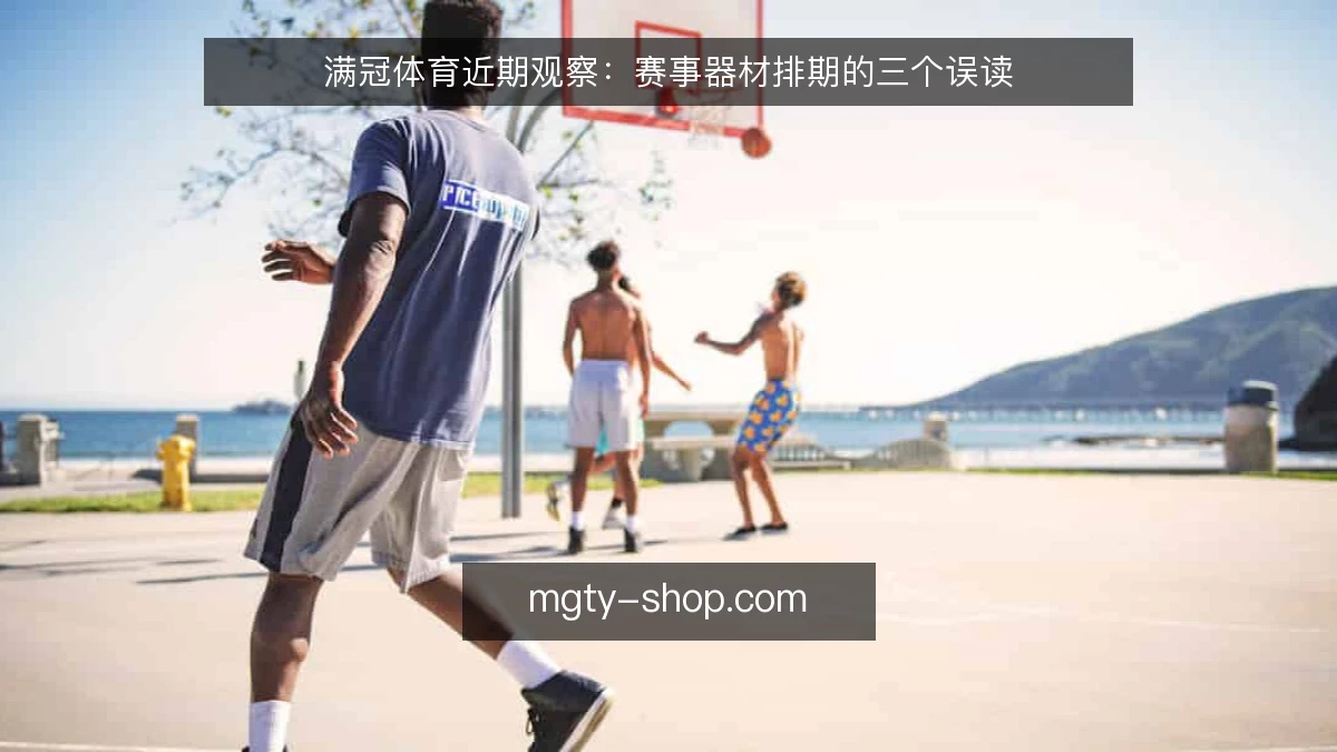 满冠体育近期观察:赛事器材排期的三个误读